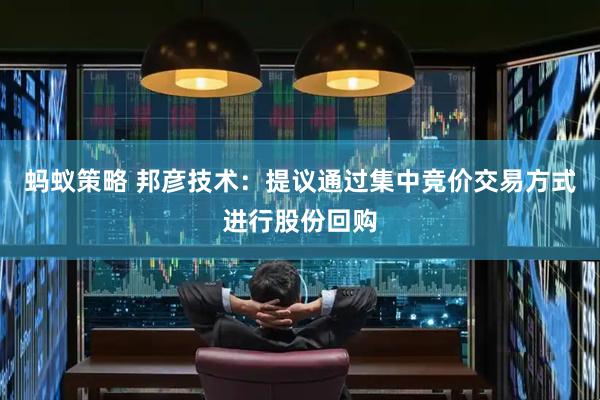 蚂蚁策略 邦彦技术：提议通过集中竞价交易方式进行股份回购
