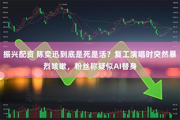 振兴配资 陈奕迅到底是死是活？复工演唱时突然暴烈咳嗽，粉丝称疑似AI替身