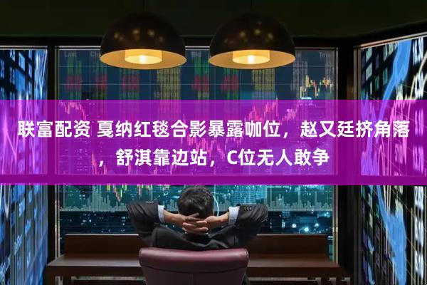 联富配资 戛纳红毯合影暴露咖位，赵又廷挤角落，舒淇靠边站，C位无人敢争