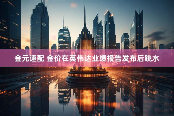 金元速配 金价在英伟达业绩报告发布后跳水