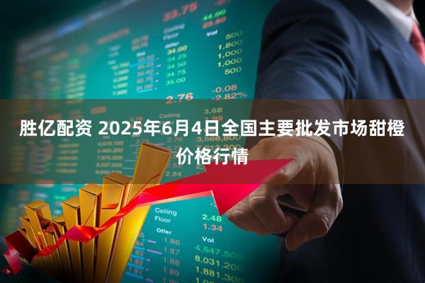 胜亿配资 2025年6月4日全国主要批发市场甜橙价格行情