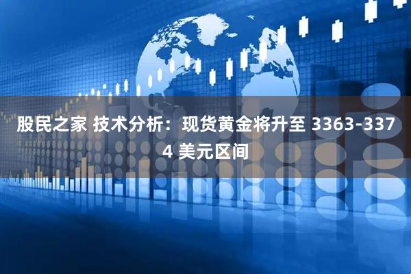 股民之家 技术分析：现货黄金将升至 3363-3374 美元区间