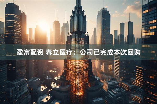 盈富配资 春立医疗：公司已完成本次回购