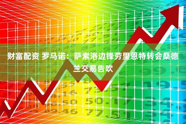 财富配资 罗马诺：萨索洛边锋劳里恩特转会桑德兰交易告吹