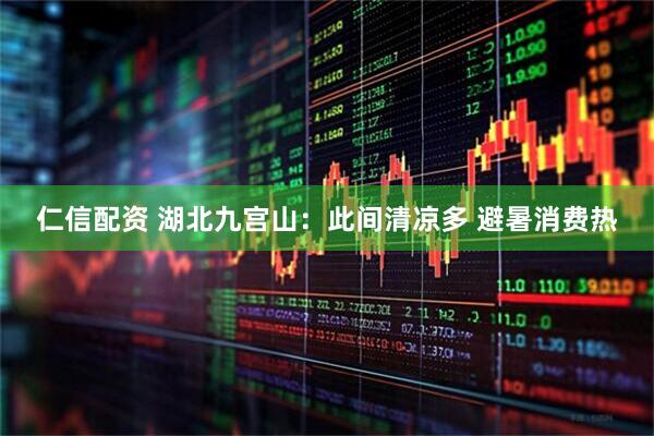 仁信配资 湖北九宫山：此间清凉多 避暑消费热