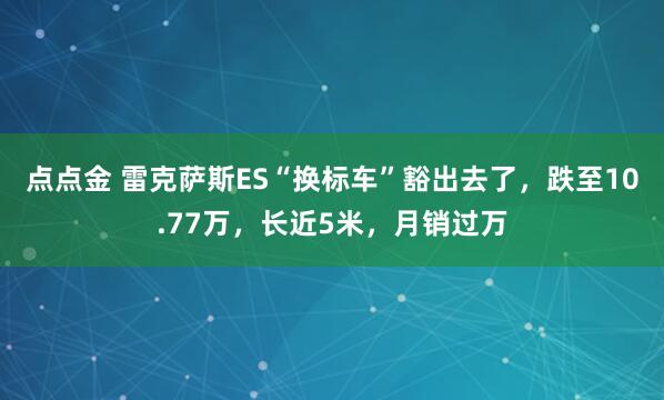 点点金 雷克萨斯ES“换标车”豁出去了，跌至10.77万，长近5米，月销过万