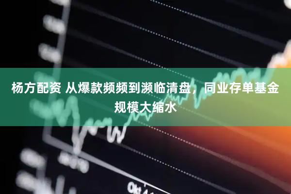 杨方配资 从爆款频频到濒临清盘，同业存单基金规模大缩水