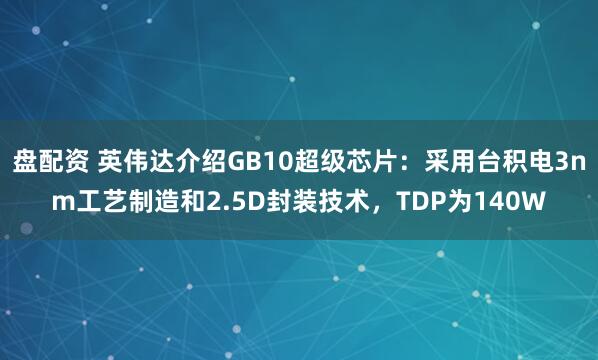 盘配资 英伟达介绍GB10超级芯片：采用台积电3nm工艺制造和2.5D封装技术，TDP为140W
