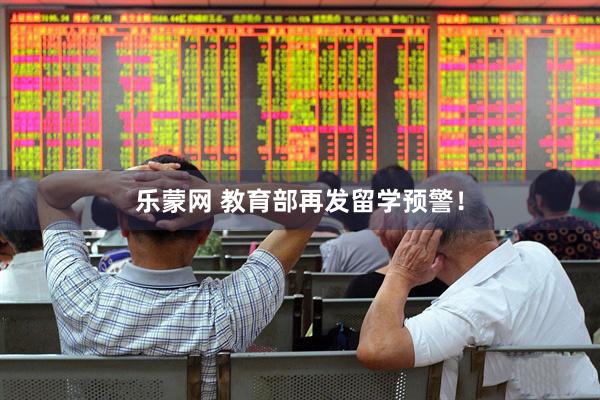 乐蒙网 教育部再发留学预警！
