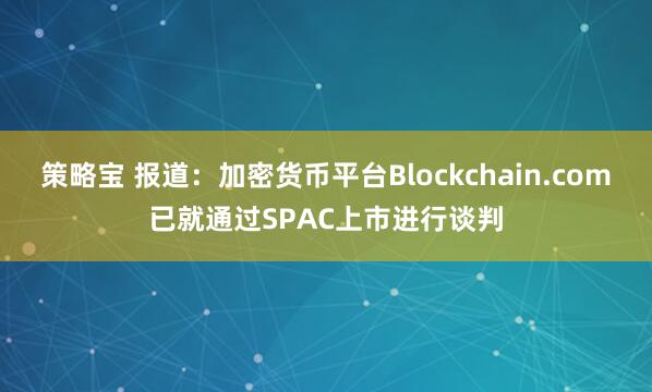 策略宝 报道：加密货币平台Blockchain.com已就通过SPAC上市进行谈判