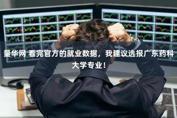 量华网 看完官方的就业数据,我建议选报广东药科大学专业!